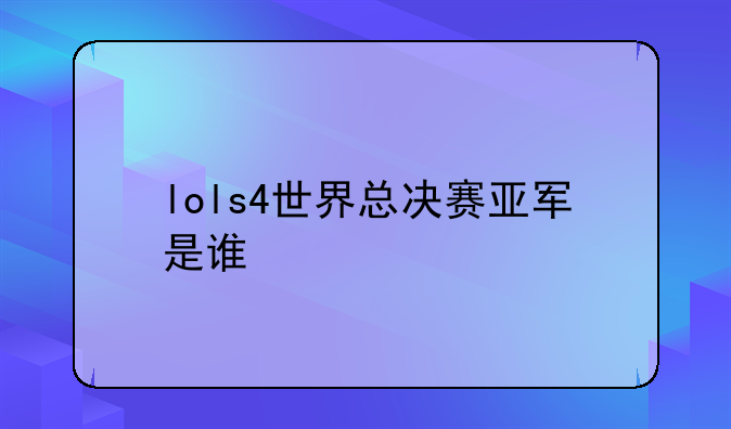 lols4世界总决赛亚军是谁