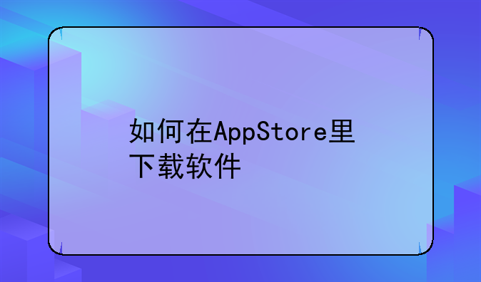 如何在AppStore里下载软件