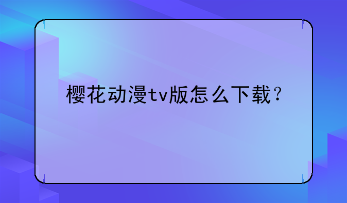 樱花动漫tv版怎么下载？