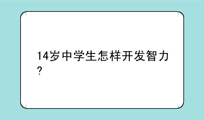 14岁中学生怎样开发智力?