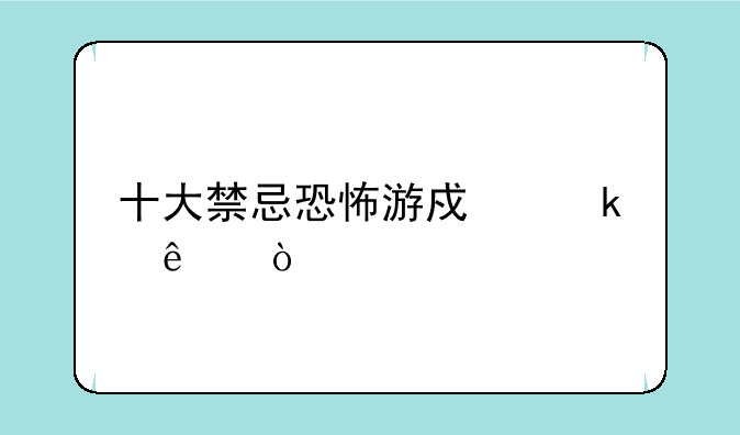 十大禁忌恐怖游戏多人？