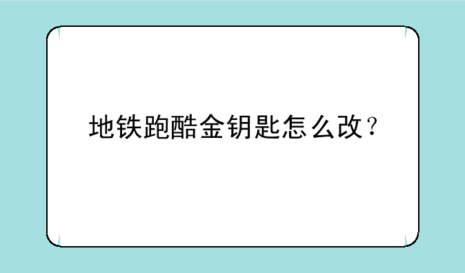 地铁跑酷金钥匙怎么改？