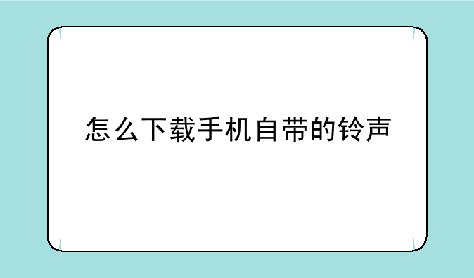 怎么下载手机自带的铃声