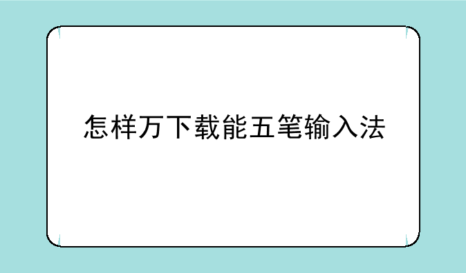 怎样万下载能五笔输入法