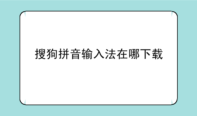 搜狗拼音输入法在哪下载