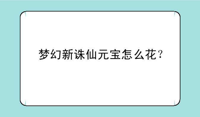 梦幻新诛仙元宝怎么花？