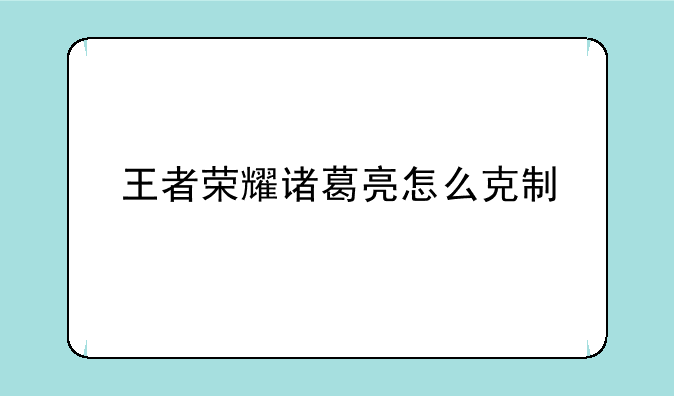 王者荣耀诸葛亮怎么克制