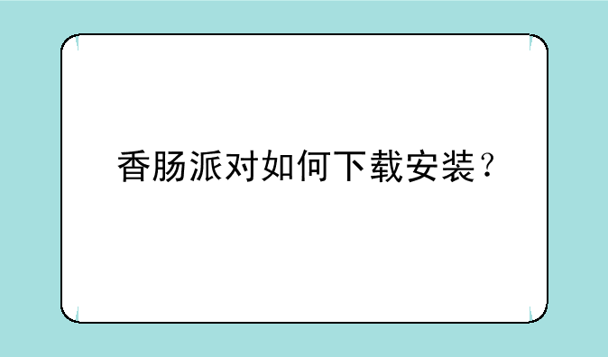 香肠派对如何下载安装？