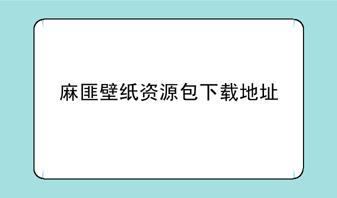 麻匪壁纸资源包下载地址