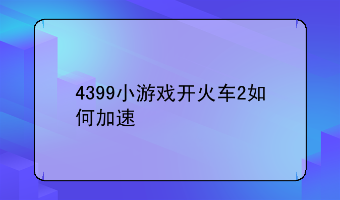 4399小游戏开火车2如何加速