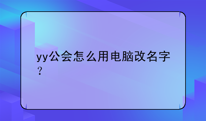 yy公会怎么用电脑改名字？