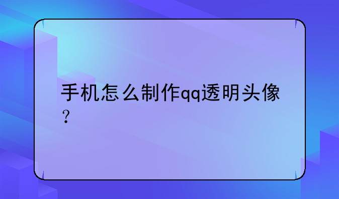 手机怎么制作qq透明头像？