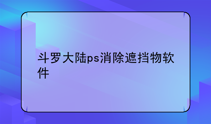 斗罗大陆ps消除遮挡物软件