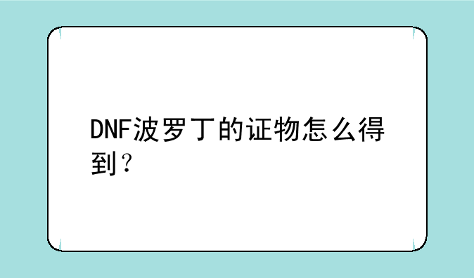 DNF波罗丁的证物怎么得到？