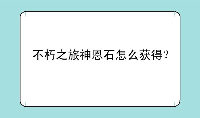 不朽之旅神恩石怎么获得？