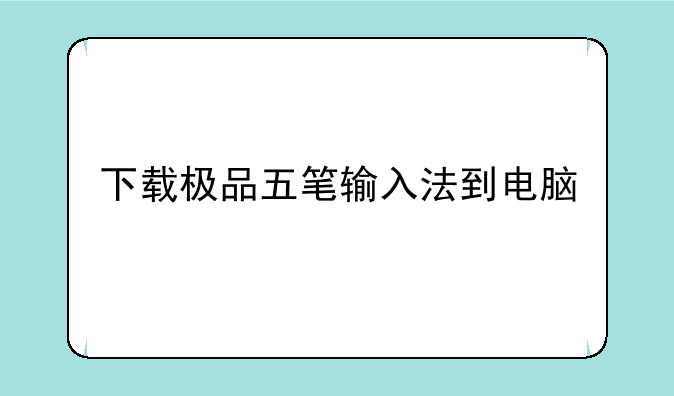 下载极品五笔输入法到电脑