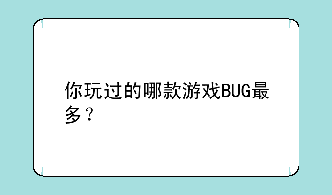 你玩过的哪款游戏BUG最多？