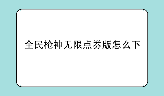 全民枪神无限点券版怎么下