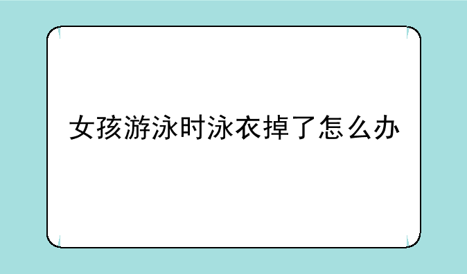 女孩游泳时泳衣掉了怎么办