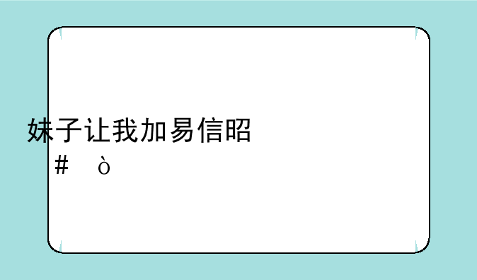 妹子让我加易信是为什么？