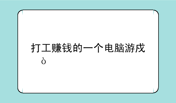 打工赚钱的一个电脑游戏？