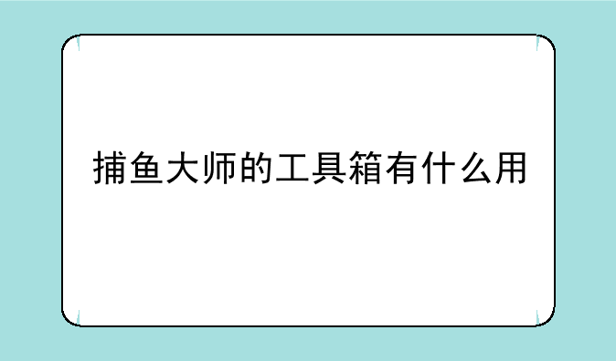 捕鱼大师的工具箱有什么用