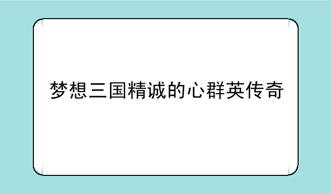 梦想三国精诚的心群英传奇