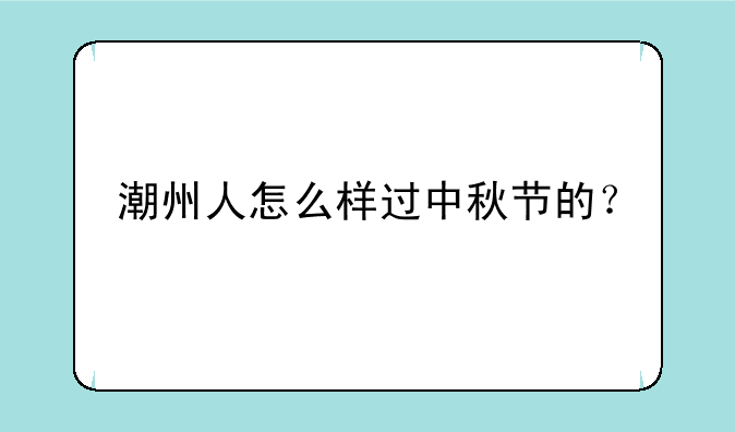 潮州人怎么样过中秋节的？