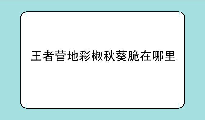 王者营地彩椒秋葵脆在哪里