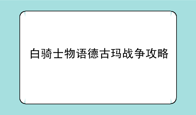 白骑士物语德古玛战争攻略