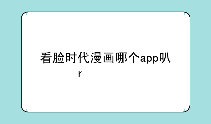 看脸时代漫画哪个app可以看