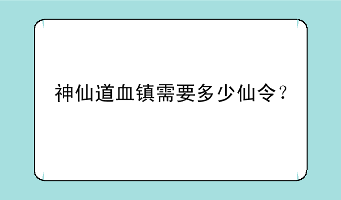 神仙道血镇需要多少仙令？