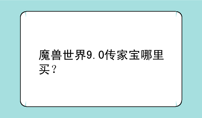 魔兽世界9.0传家宝哪里买？