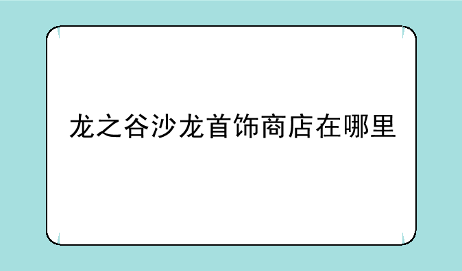 龙之谷沙龙首饰商店在哪里