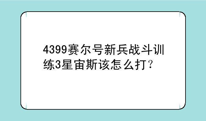 4399赛尔号新兵战斗训练3星宙斯该怎么打？