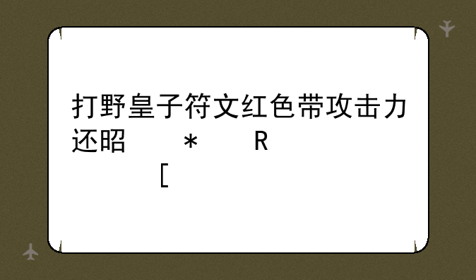打野皇子符文红色带攻击力还是护甲穿透？