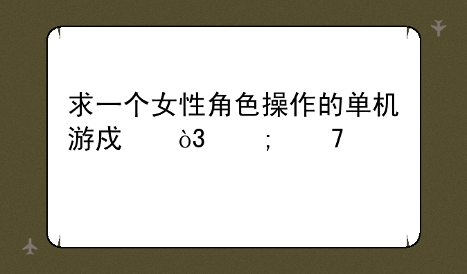 求一个女性角色操作的单机游戏，低配置。