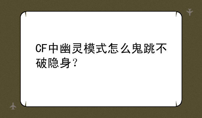 CF中幽灵模式怎么鬼跳不破隐身？