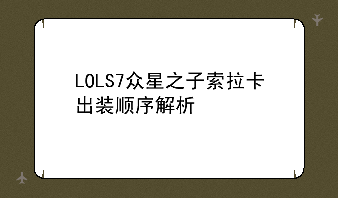 LOLS7众星之子索拉卡出装顺序解析