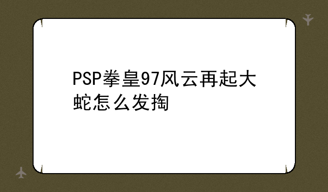 PSP拳皇97风云再起大蛇怎么发掏心