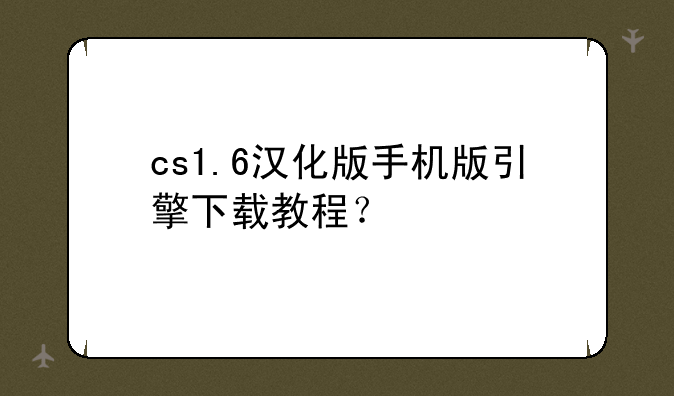 cs1.6汉化版手机版引擎下载教程？