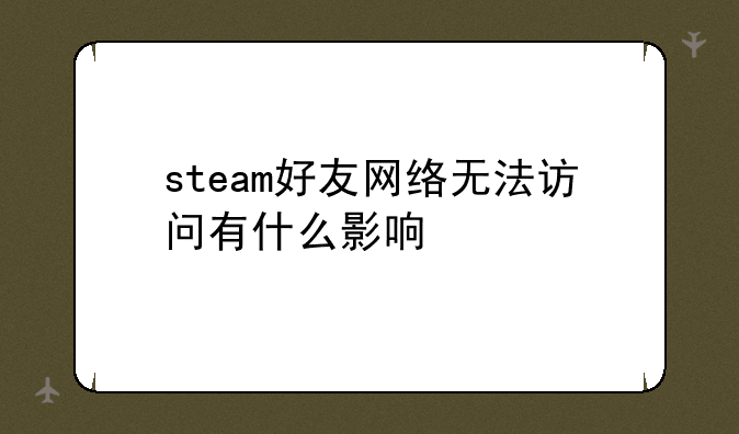 steam好友网络无法访问有什么影响