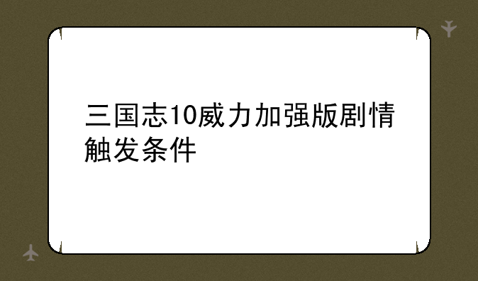 三国志10威力加强版剧情触发条件
