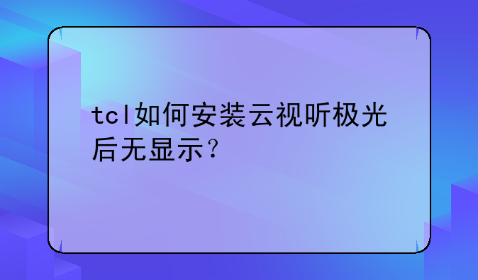 tcl如何安装云视听极光后无显示？