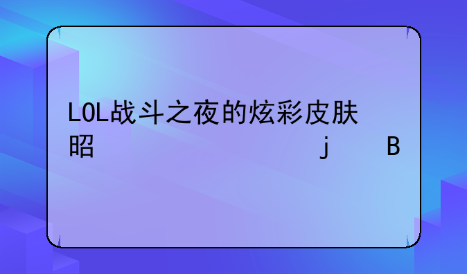 LOL战斗之夜的炫彩皮肤是永久的吗