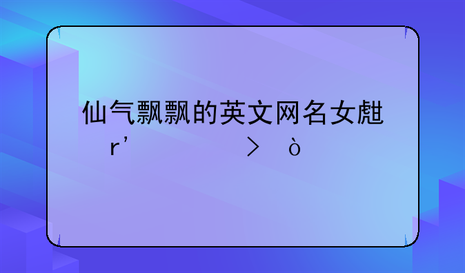 仙气飘飘的英文网名女生有符号？