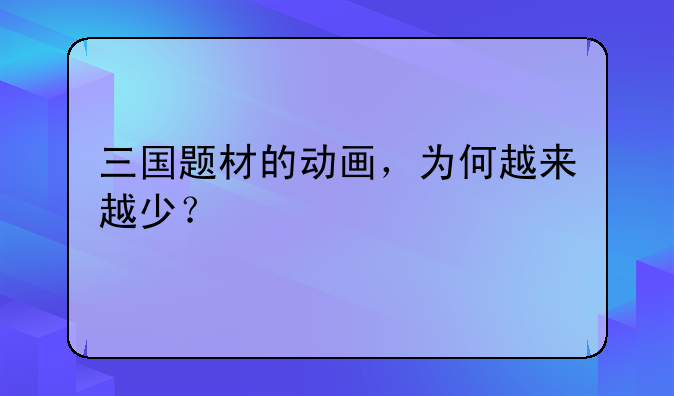 三国题材的动画，为何越来越少？