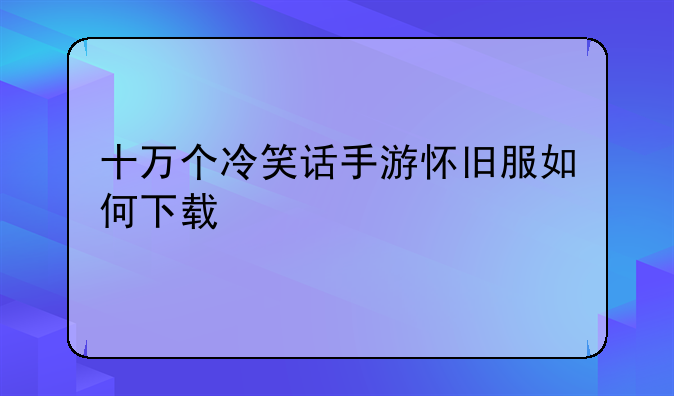 十万个冷笑话手游怀旧服如何下载