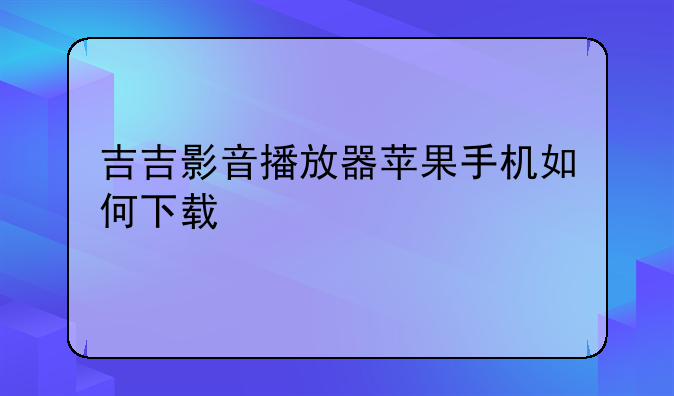 吉吉影音播放器苹果手机如何下载