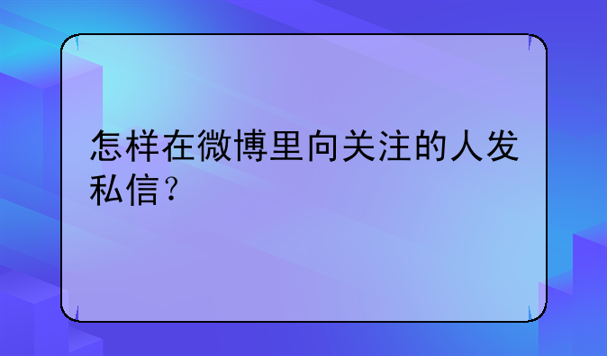 怎样在微博里向关注的人发私信？